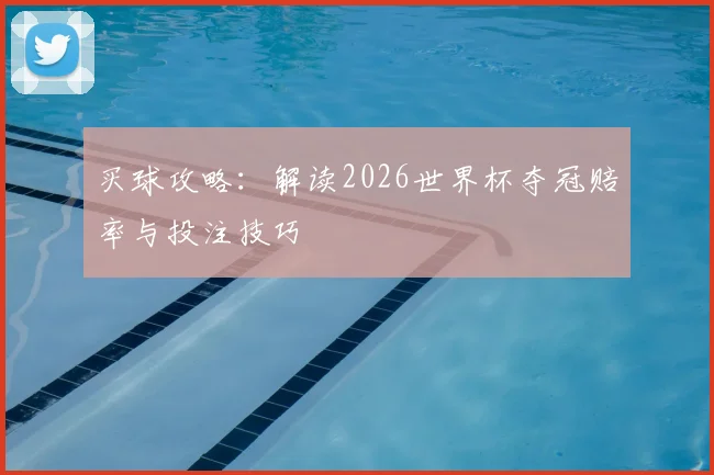 买球攻略：解读2026世界杯夺冠赔率与投注技巧