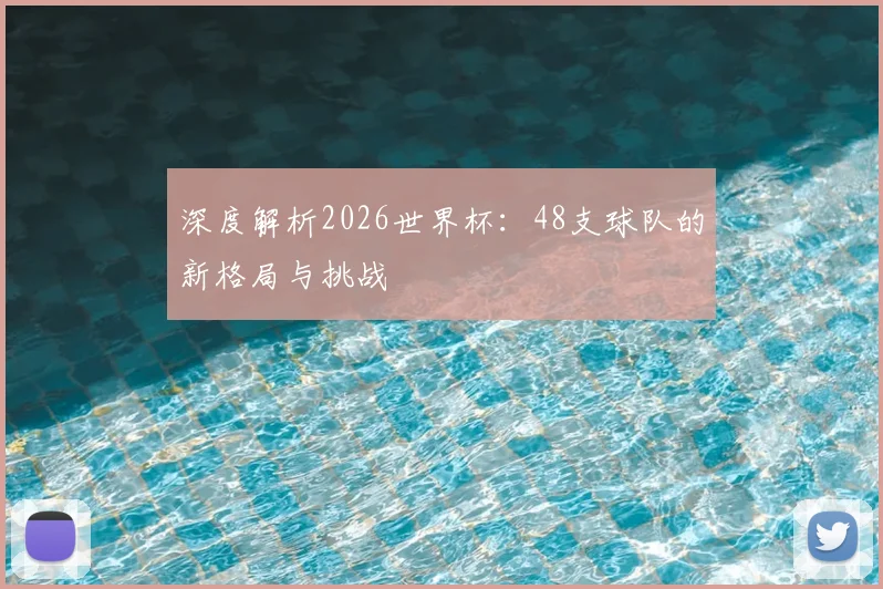 深度解析2026世界杯：48支球队的新格局与挑战