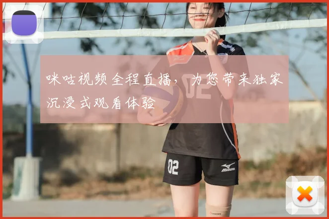 咪咕视频全程直播,为您带来独家沉浸式观看体验