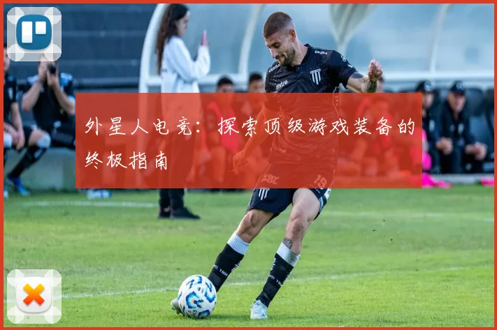 外星人电竞：探索顶级游戏装备的终极指南