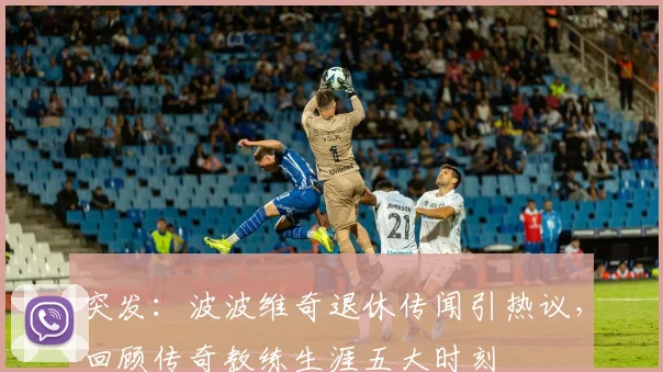 突发：波波维奇退休传闻引热议，回顾传奇教练生涯五大时刻