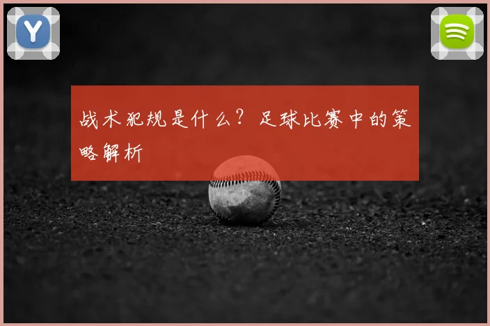 战术犯规是什么？足球比赛中的策略解析