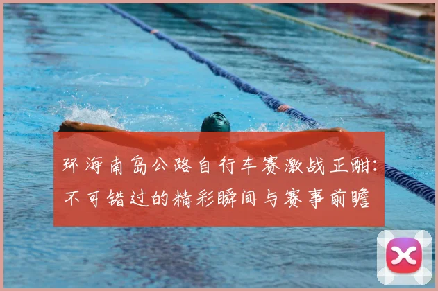 环海南岛公路自行车赛激战正酣：不可错过的精彩瞬间与赛事前瞻